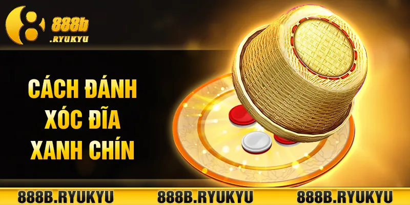 cách đánh xóc đĩa xanh chín