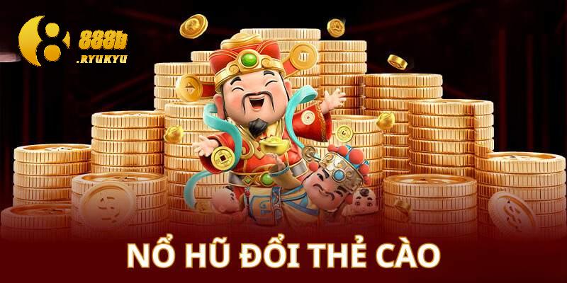 Nổ hũ đổi thẻ và những thông tin cơ bản nhất